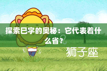 探索巳字的奥秘：它代表着什么省？