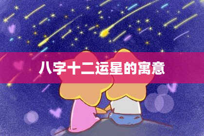 八字十二运星的寓意