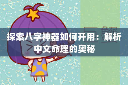 探索八字神器如何开用：解析中文命理的奥秘