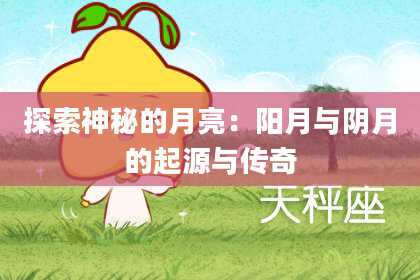 探索神秘的月亮：阳月与阴月的起源与传奇