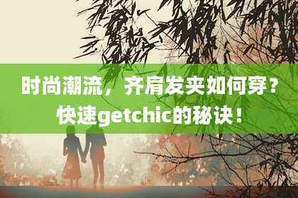 时尚潮流，齐肩发夹如何穿？快速getchic的秘诀！