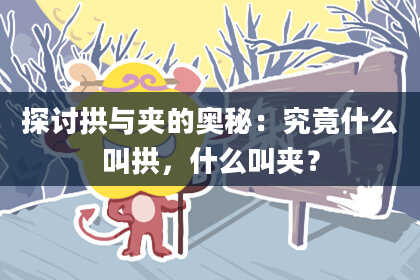 探讨拱与夹的奥秘：究竟什么叫拱，什么叫夹？