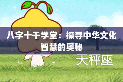 八字十干学堂：探寻中华文化智慧的奥秘