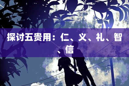 探讨五贵用：仁、义、礼、智、信