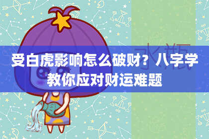 受白虎影响怎么破财？八字学教你应对财运难题