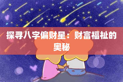 探寻八字偏财星：财富福祉的奥秘