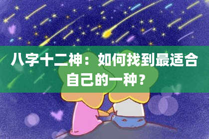 八字十二神：如何找到最适合自己的一种？