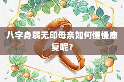 八字身弱无印母亲如何慢慢康复呢？