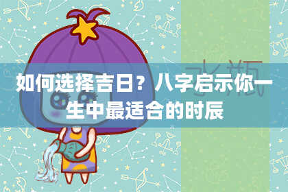 如何选择吉日？八字启示你一生中最适合的时辰