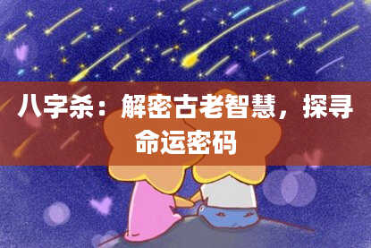 八字杀：解密古老智慧，探寻命运密码