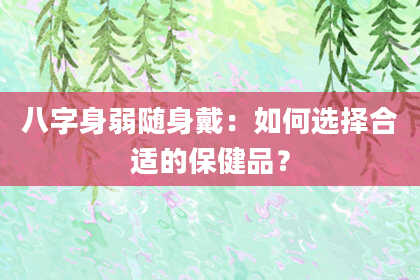 八字身弱随身戴：如何选择合适的保健品？