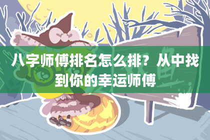 八字师傅排名怎么排？从中找到你的幸运师傅