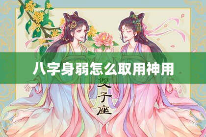 八字身弱怎么取用神用