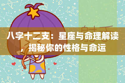 八字十二支：星座与命理解读，揭秘你的性格与命运