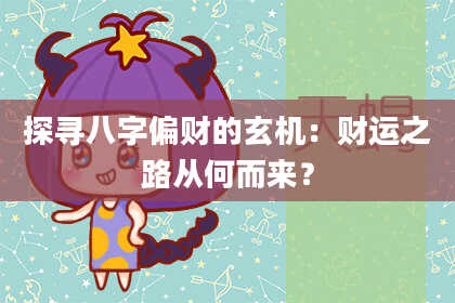 探寻八字偏财的玄机：财运之路从何而来？